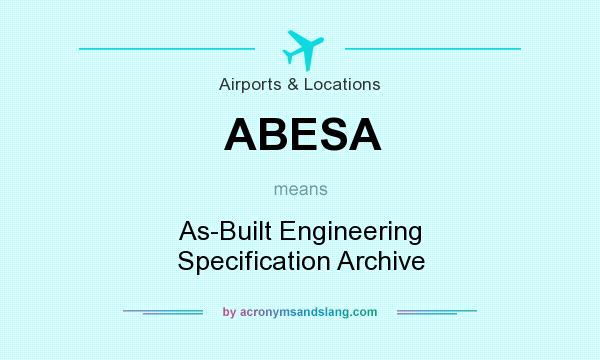 What does ABESA mean? It stands for As-Built Engineering Specification Archive
