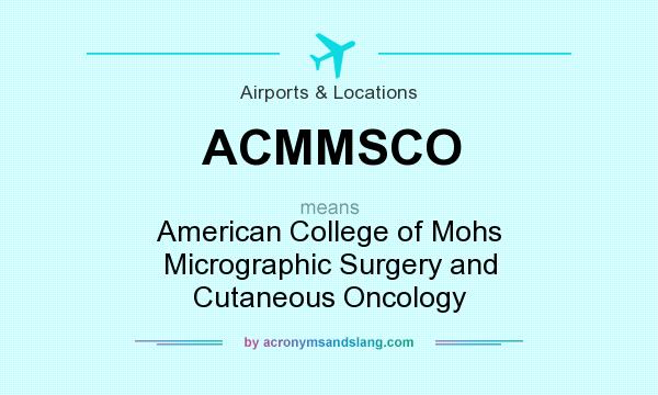 What does ACMMSCO mean? It stands for American College of Mohs Micrographic Surgery and Cutaneous Oncology