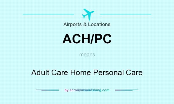 What does ACH/PC mean? It stands for Adult Care Home Personal Care