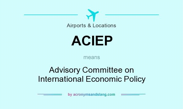 What does ACIEP mean? It stands for Advisory Committee on International Economic Policy
