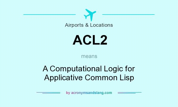 What does ACL2 mean? It stands for A Computational Logic for Applicative Common Lisp