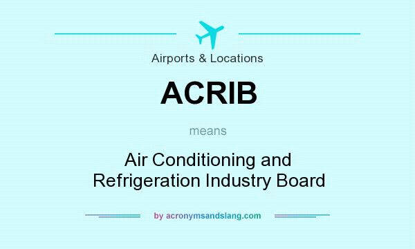 What does ACRIB mean? It stands for Air Conditioning and Refrigeration Industry Board