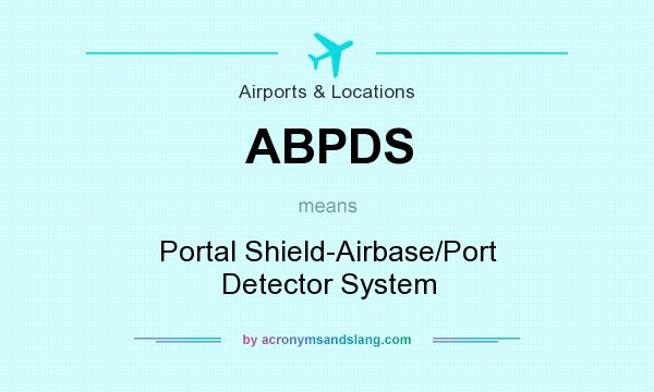 What does ABPDS mean? It stands for Portal Shield-Airbase/Port Detector System