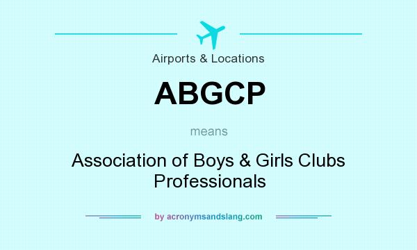 What does ABGCP mean? It stands for Association of Boys & Girls Clubs Professionals