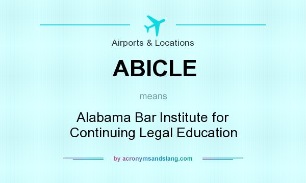 What does ABICLE mean? It stands for Alabama Bar Institute for Continuing Legal Education