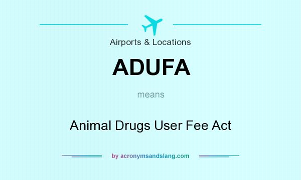 What does ADUFA mean? It stands for Animal Drugs User Fee Act