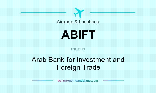 What does ABIFT mean? It stands for Arab Bank for Investment and Foreign Trade