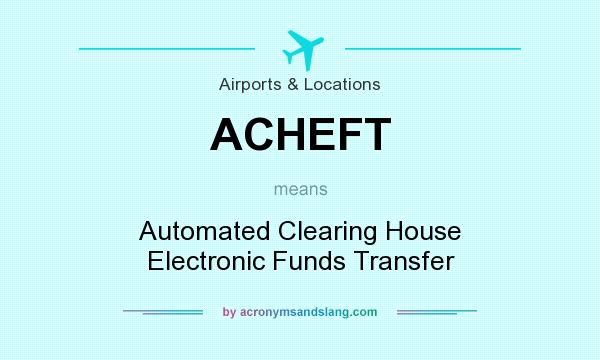 What does ACHEFT mean? It stands for Automated Clearing House Electronic Funds Transfer
