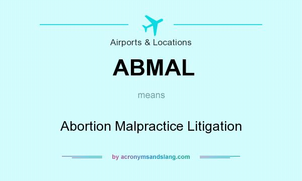 What does ABMAL mean? It stands for Abortion Malpractice Litigation