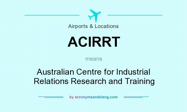 What does ACIRRT mean? It stands for Australian Centre for Industrial Relations Research and Training