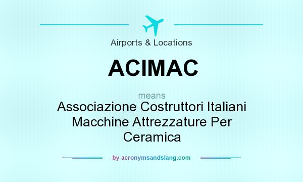 What does ACIMAC mean? It stands for Associazione Costruttori Italiani Macchine Attrezzature Per Ceramica