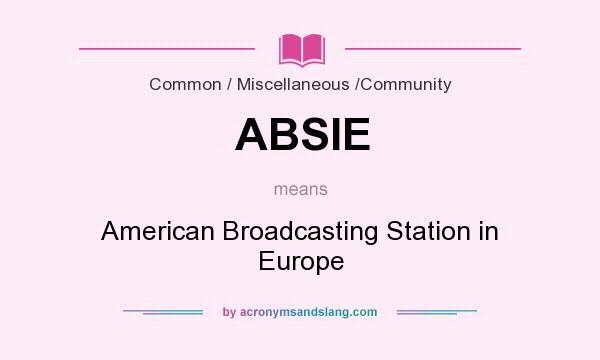 What does ABSIE mean? It stands for American Broadcasting Station in Europe