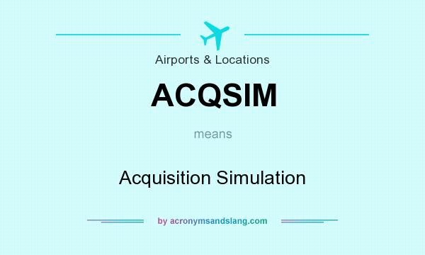 What does ACQSIM mean? It stands for Acquisition Simulation