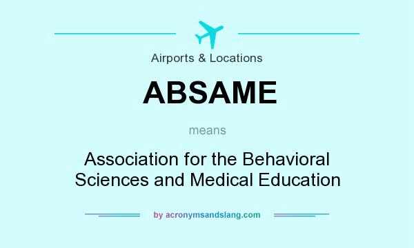What does ABSAME mean? It stands for Association for the Behavioral Sciences and Medical Education