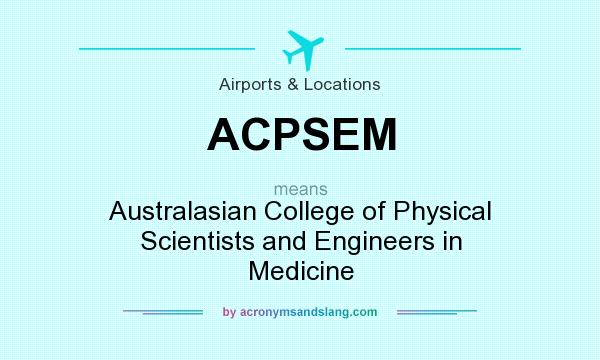 What does ACPSEM mean? It stands for Australasian College of Physical Scientists and Engineers in Medicine
