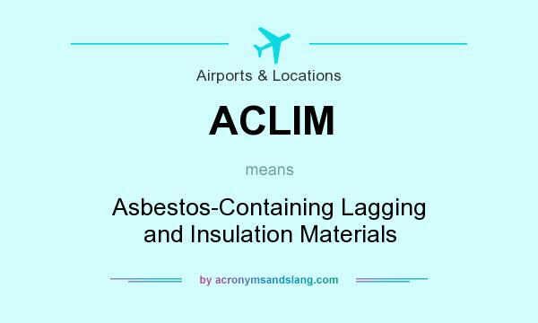 What does ACLIM mean? It stands for Asbestos-Containing Lagging and Insulation Materials