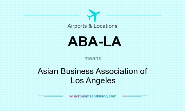 What does ABA-LA mean? It stands for Asian Business Association of Los Angeles