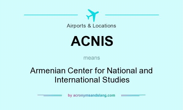 What does ACNIS mean? It stands for Armenian Center for National and International Studies