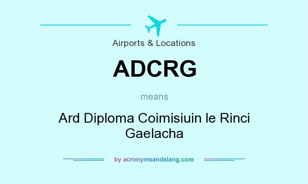 What does ADCRG mean? It stands for Ard Diploma Coimisiuin le Rinci Gaelacha