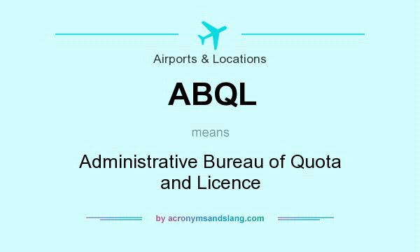 What does ABQL mean? It stands for Administrative Bureau of Quota and Licence