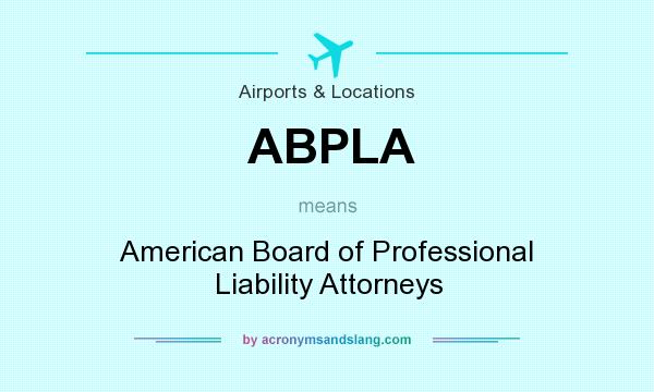 What does ABPLA mean? It stands for American Board of Professional Liability Attorneys