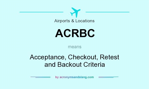 What does ACRBC mean? It stands for Acceptance, Checkout, Retest and Backout Criteria