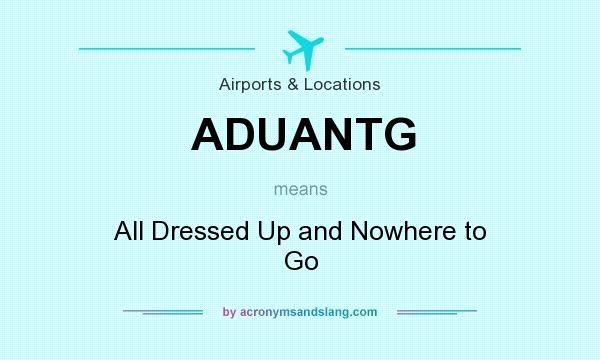 What does ADUANTG mean? It stands for All Dressed Up and Nowhere to Go