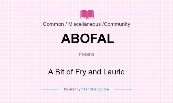 What does ABOFAL mean? It stands for A Bit of Fry and Laurie