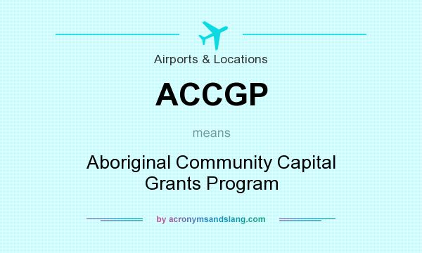 What does ACCGP mean? It stands for Aboriginal Community Capital Grants Program