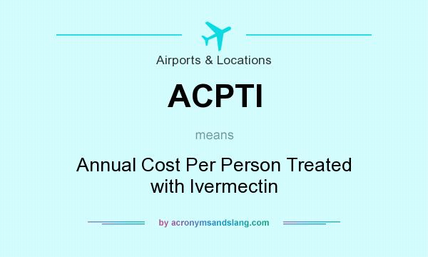 What does ACPTI mean? It stands for Annual Cost Per Person Treated with Ivermectin