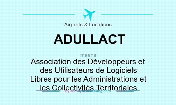 What does ADULLACT mean? It stands for Association des Développeurs et des Utilisateurs de Logiciels Libres pour les Administrations et les Collectivités Territoriales