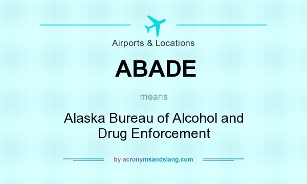 What does ABADE mean? It stands for Alaska Bureau of Alcohol and Drug Enforcement