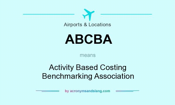 What does ABCBA mean? It stands for Activity Based Costing Benchmarking Association