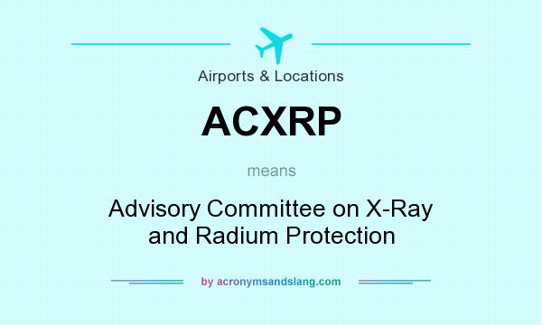 What does ACXRP mean? It stands for Advisory Committee on X-Ray and Radium Protection