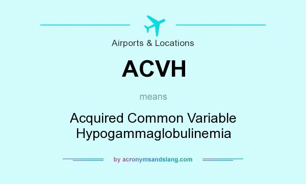 What does ACVH mean? It stands for Acquired Common Variable Hypogammaglobulinemia