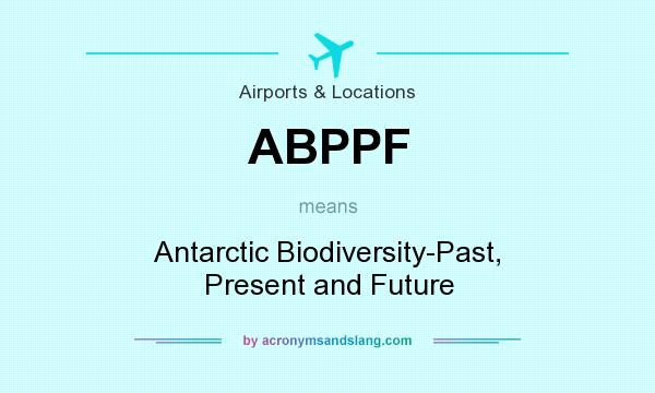 What does ABPPF mean? It stands for Antarctic Biodiversity-Past, Present and Future