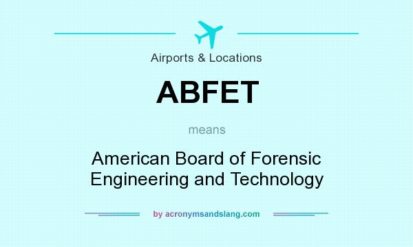 What does ABFET mean? It stands for American Board of Forensic Engineering and Technology