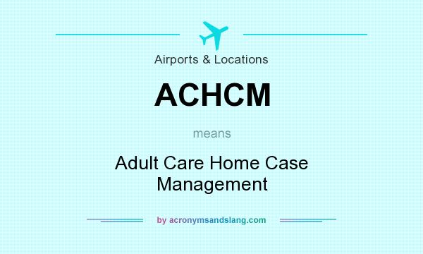 What does ACHCM mean? It stands for Adult Care Home Case Management
