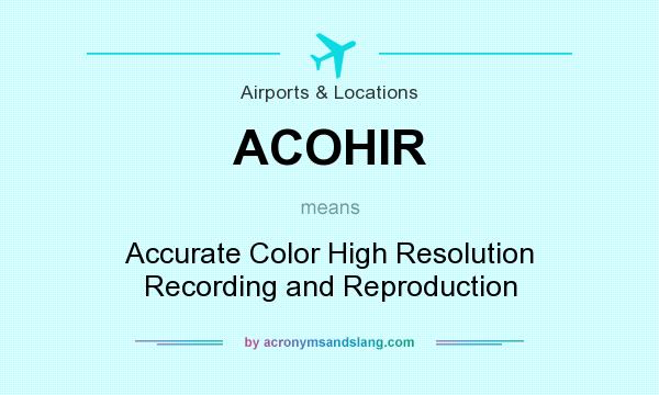 What does ACOHIR mean? It stands for Accurate Color High Resolution Recording and Reproduction