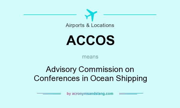 What does ACCOS mean? It stands for Advisory Commission on Conferences in Ocean Shipping
