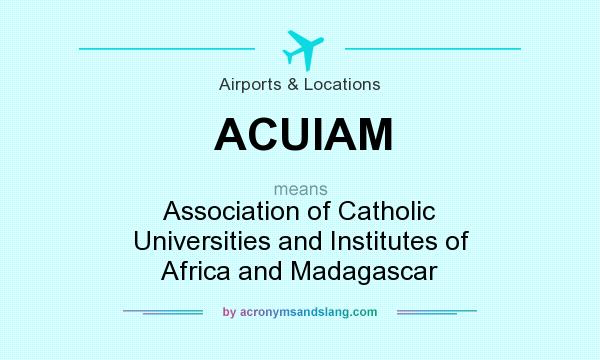 What does ACUIAM mean? It stands for Association of Catholic Universities and Institutes of Africa and Madagascar