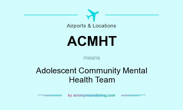 What does ACMHT mean? It stands for Adolescent Community Mental Health Team