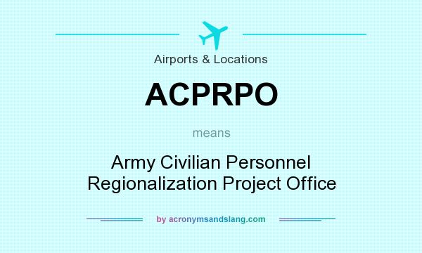 What does ACPRPO mean? It stands for Army Civilian Personnel Regionalization Project Office