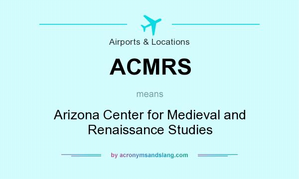 What does ACMRS mean? It stands for Arizona Center for Medieval and Renaissance Studies
