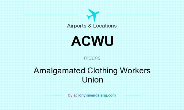 What does ACWU mean? It stands for Amalgamated Clothing Workers Union