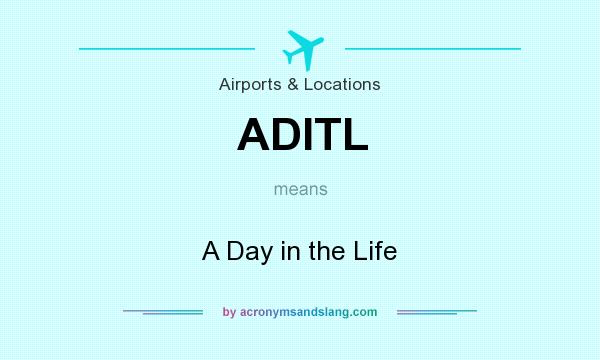 What does ADITL mean? It stands for A Day in the Life