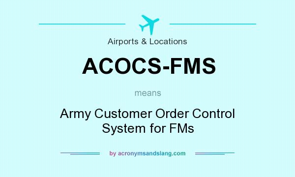 What does ACOCS-FMS mean? It stands for Army Customer Order Control System for FMs