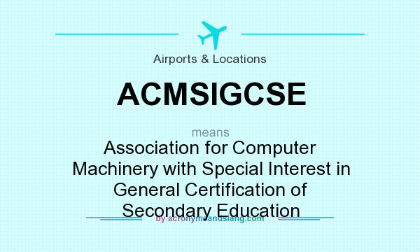 What does ACMSIGCSE mean? It stands for Association for Computer Machinery with Special Interest in General Certification of Secondary Education