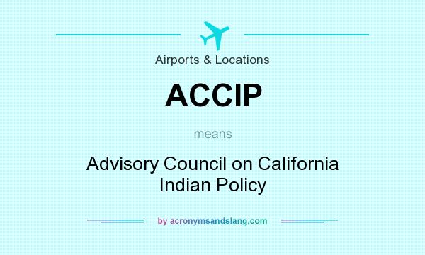 What does ACCIP mean? It stands for Advisory Council on California Indian Policy
