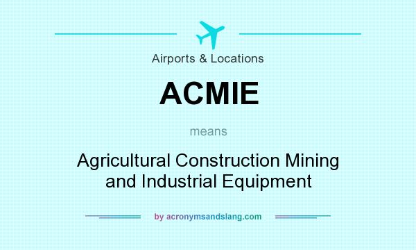 What does ACMIE mean? It stands for Agricultural Construction Mining and Industrial Equipment